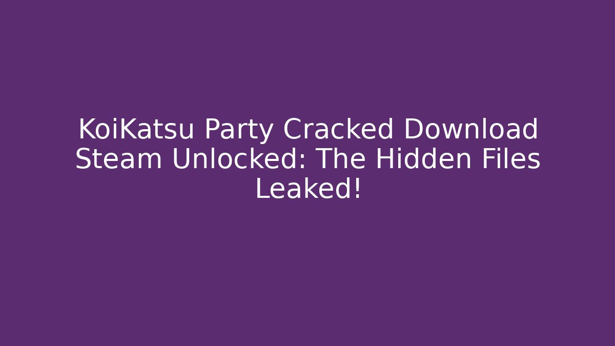 KoiKatsu Party Cracked Download Steam Unlocked: The Hidden Files Leaked!