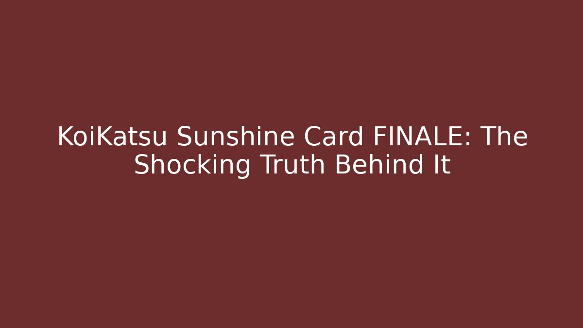 KoiKatsu Sunshine Card FINALE: The Shocking Truth Behind It