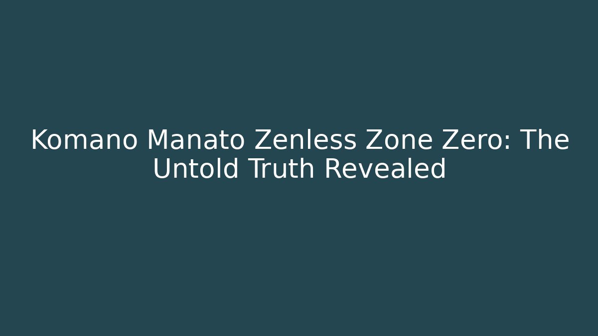 Komano Manato Zenless Zone Zero: The Untold Truth Revealed