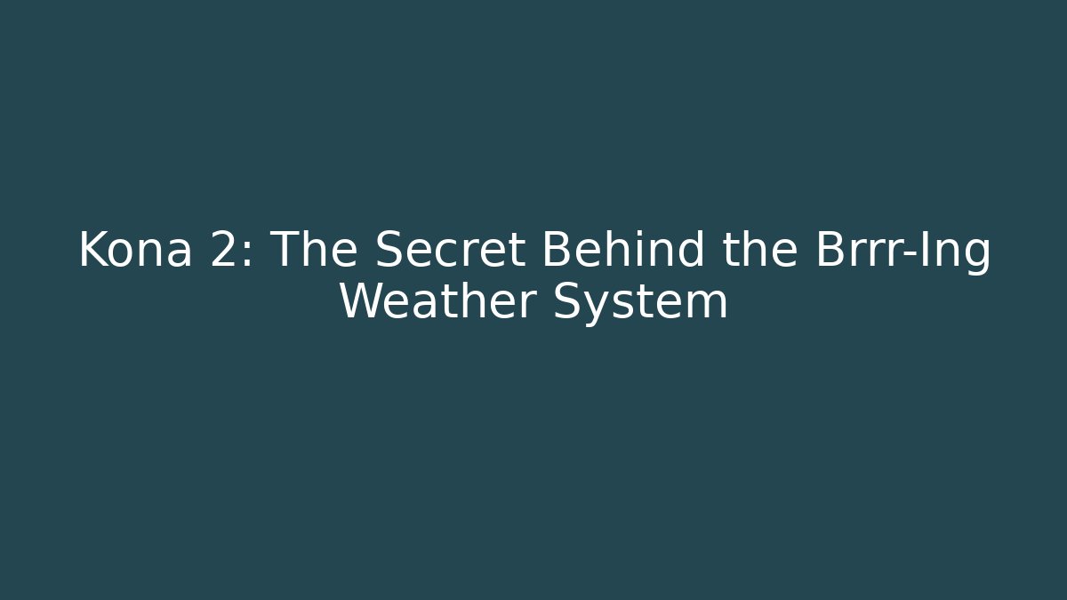 Kona 2: The Secret Behind the Brrr-Ing Weather System