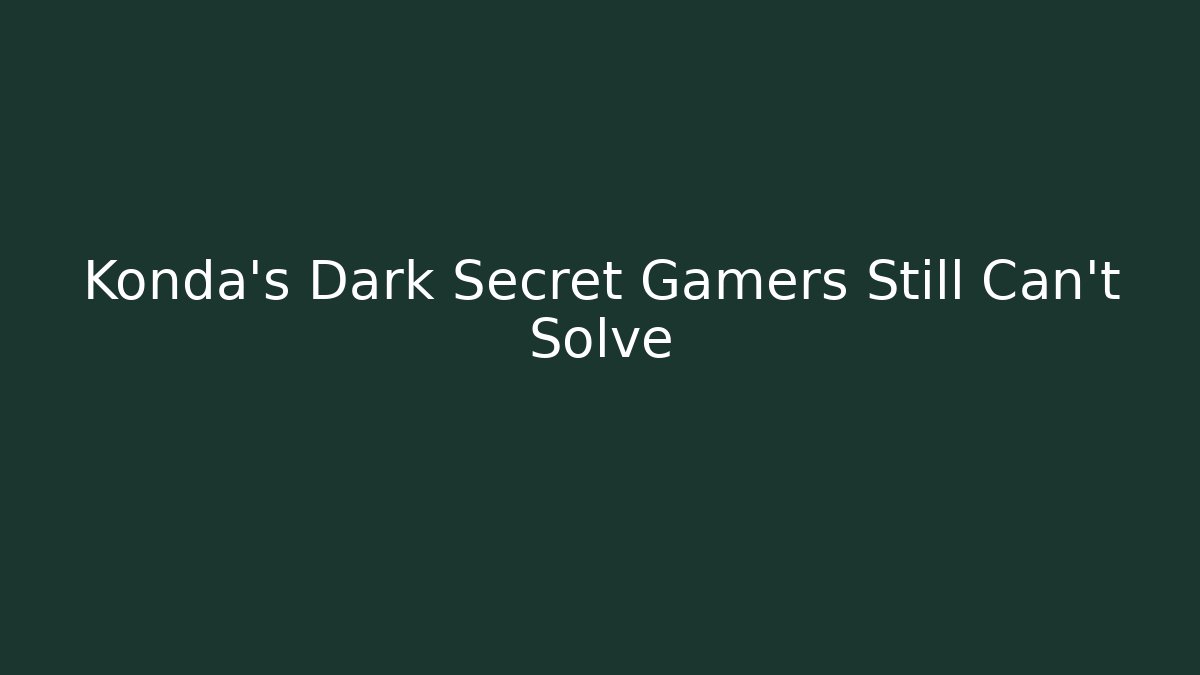 Konda's Dark Secret Gamers Still Can't Solve