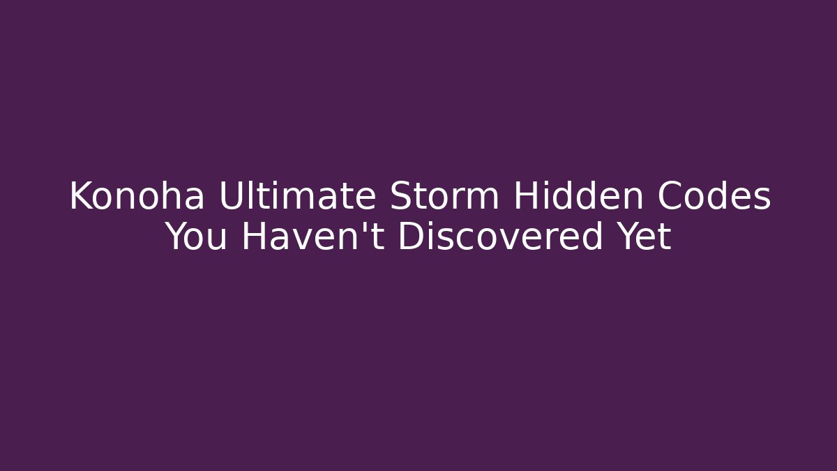Konoha Ultimate Storm Hidden Codes You Haven't Discovered Yet