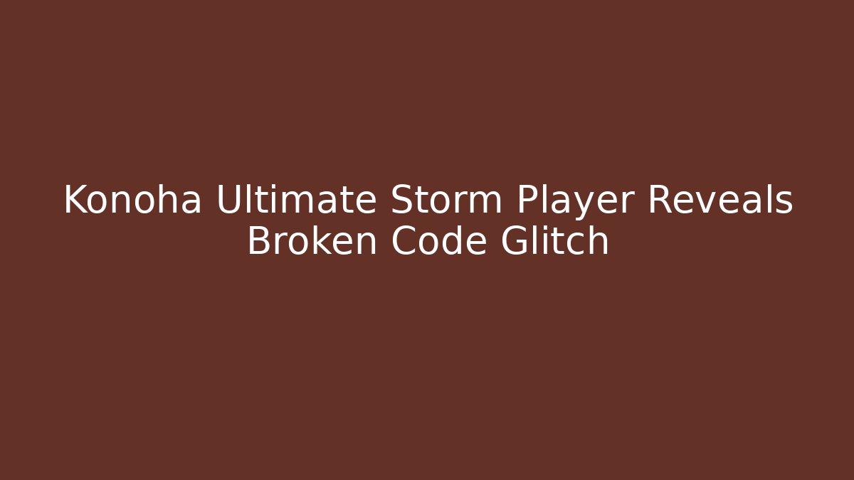 Konoha Ultimate Storm Player Reveals Broken Code Glitch - Create More Assets