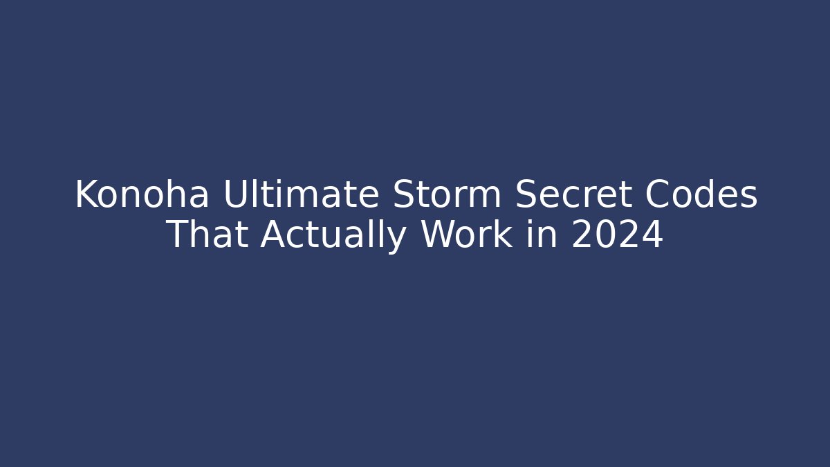 Konoha Ultimate Storm Secret Codes That Actually Work in 2024