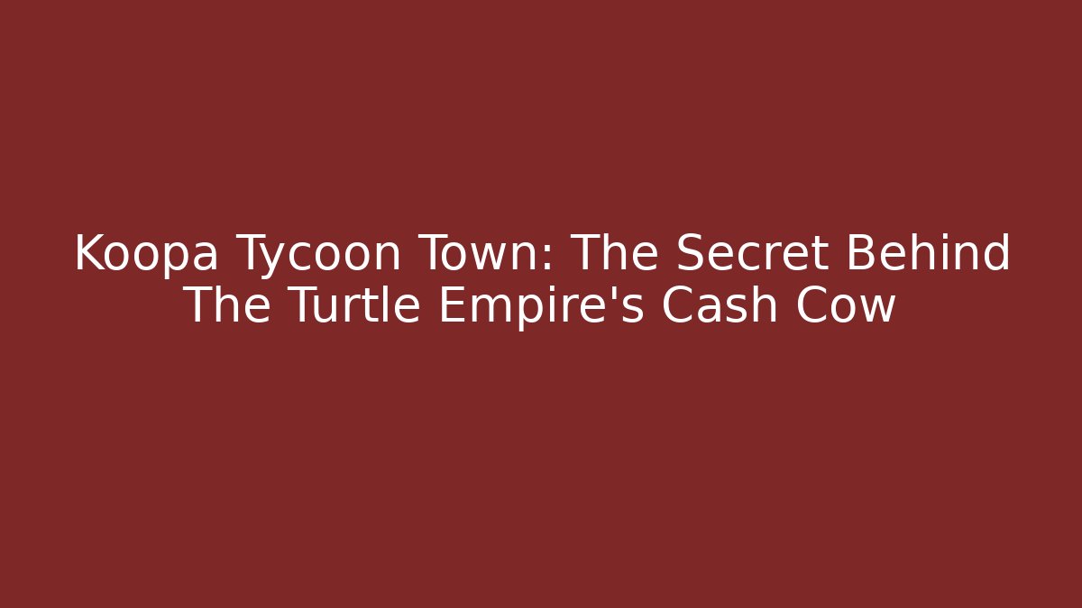 Koopa Tycoon Town: The Secret Behind The Turtle Empire's Cash Cow