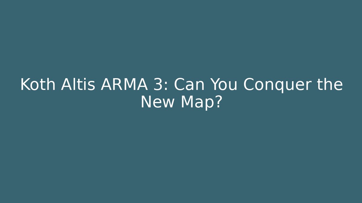 Koth Altis ARMA 3: Can You Conquer the New Map?