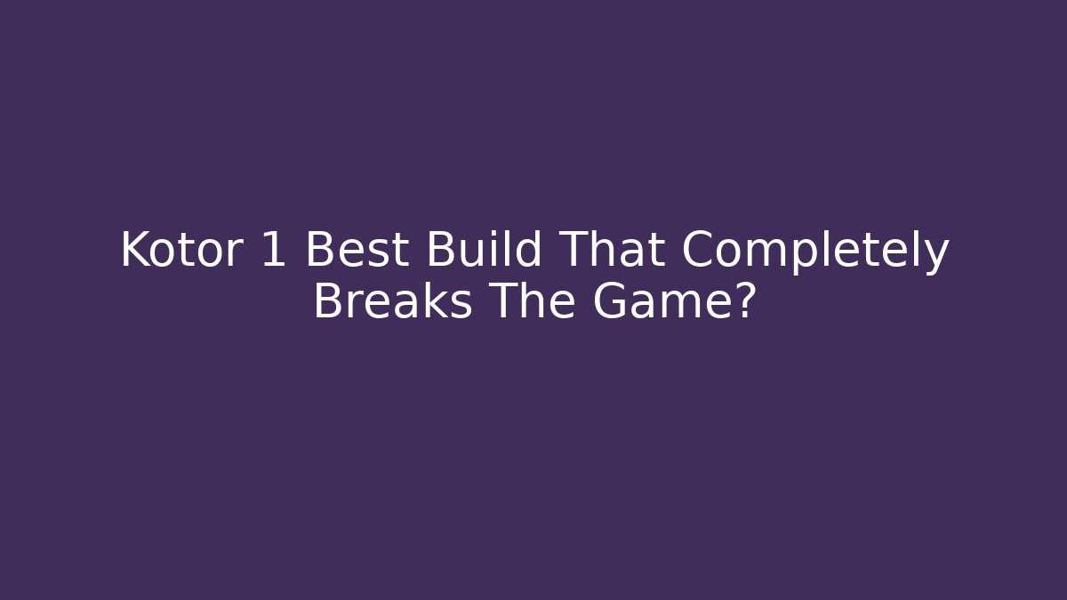 Kotor 1 Best Build That Completely Breaks The Game?