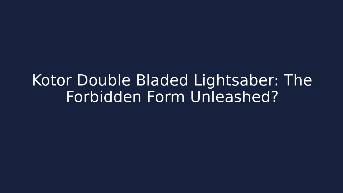 Kotor Double Bladed Lightsaber: The Forbidden Form Unleashed?