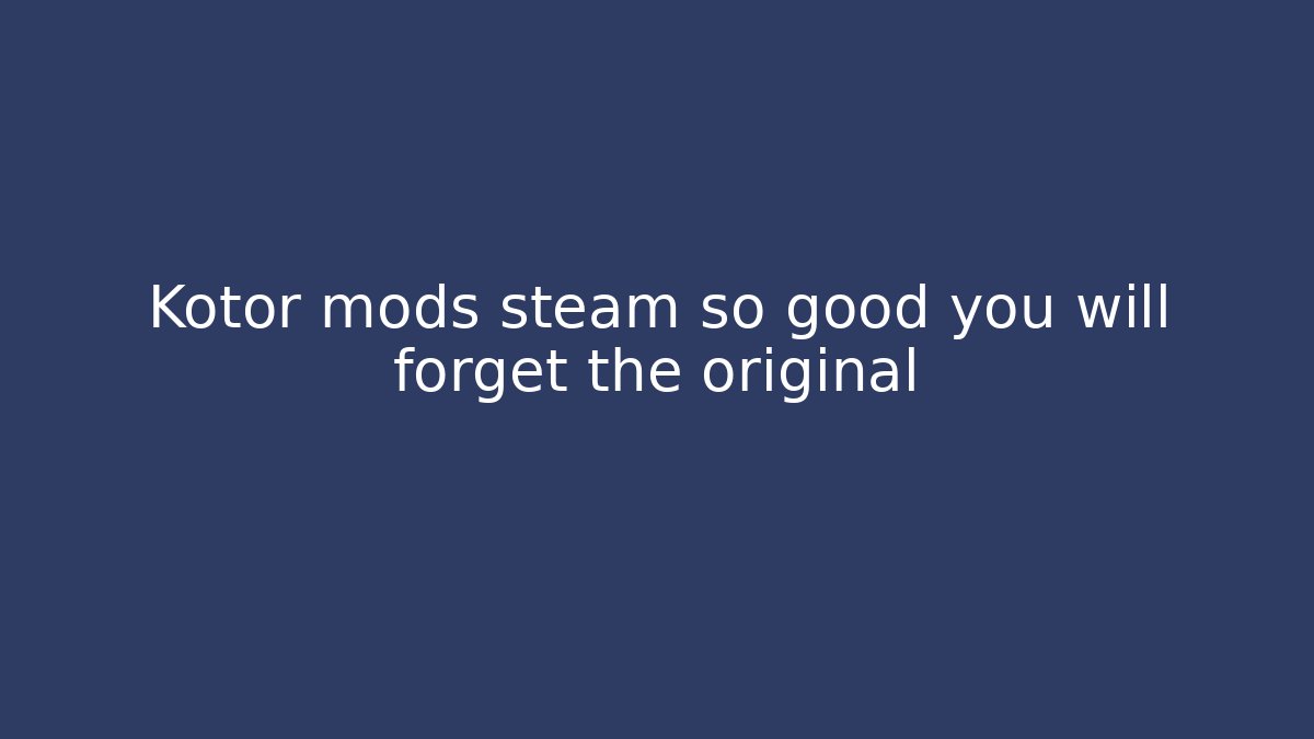 Kotor mods steam so good you will forget the original - Create More Assets