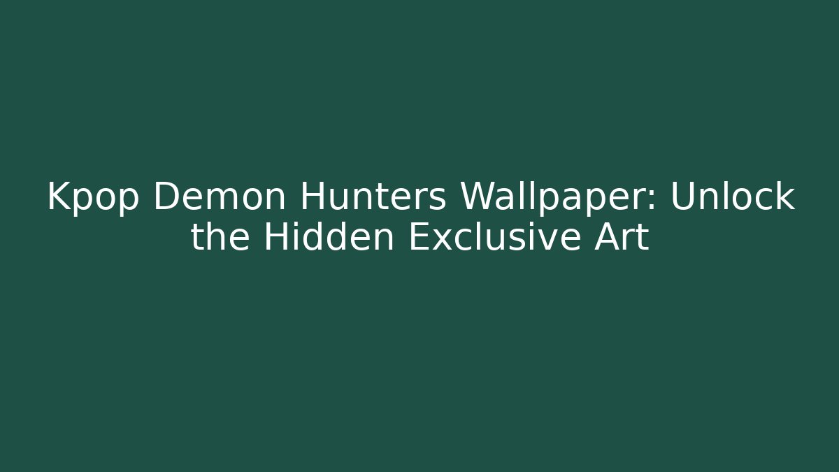 Kpop Demon Hunters Wallpaper: Unlock the Hidden Exclusive Art