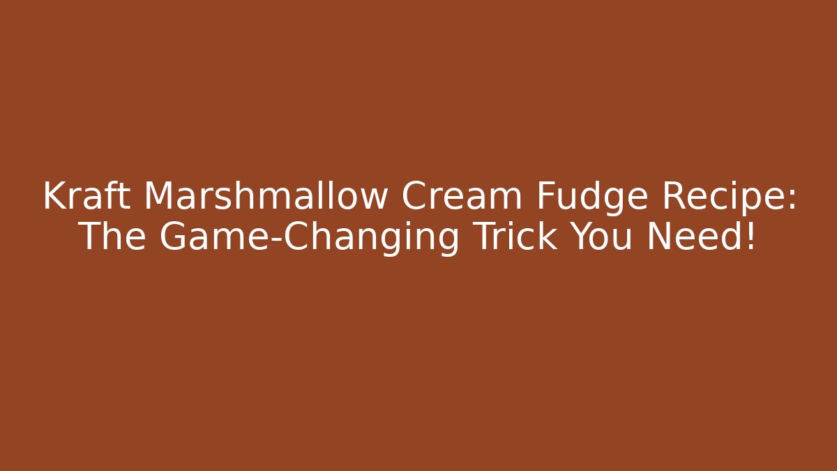 Kraft Marshmallow Cream Fudge Recipe: The Game-Changing Trick You Need!