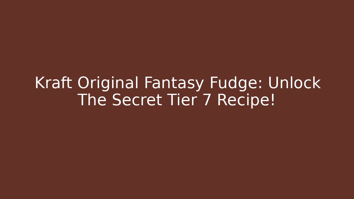 Kraft Original Fantasy Fudge: Unlock The Secret Tier 7 Recipe!