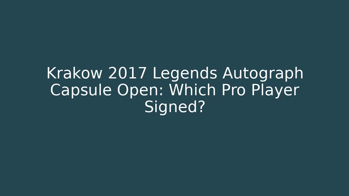Krakow 2017 Legends Autograph Capsule Open: Which Pro Player Signed? - Create More Assets