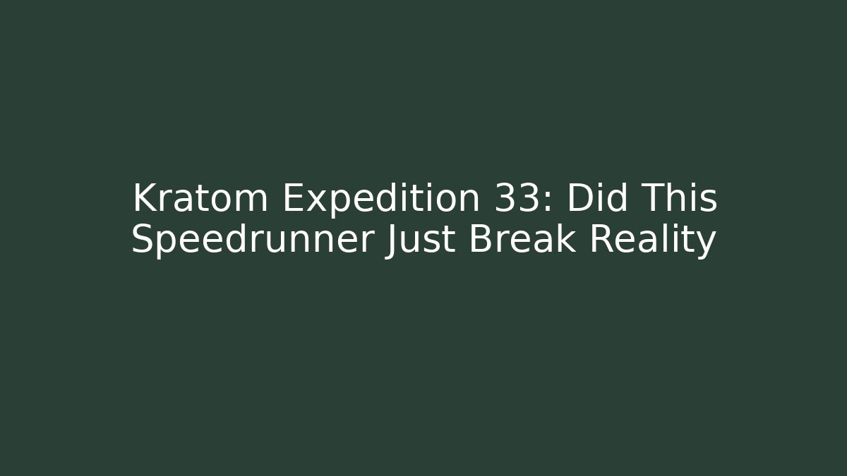 Kratom Expedition 33: Did This Speedrunner Just Break Reality