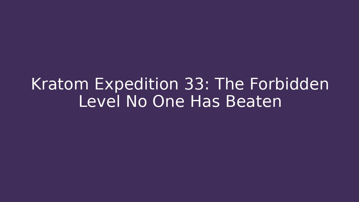 Kratom Expedition 33: The Forbidden Level No One Has Beaten - Create More Assets