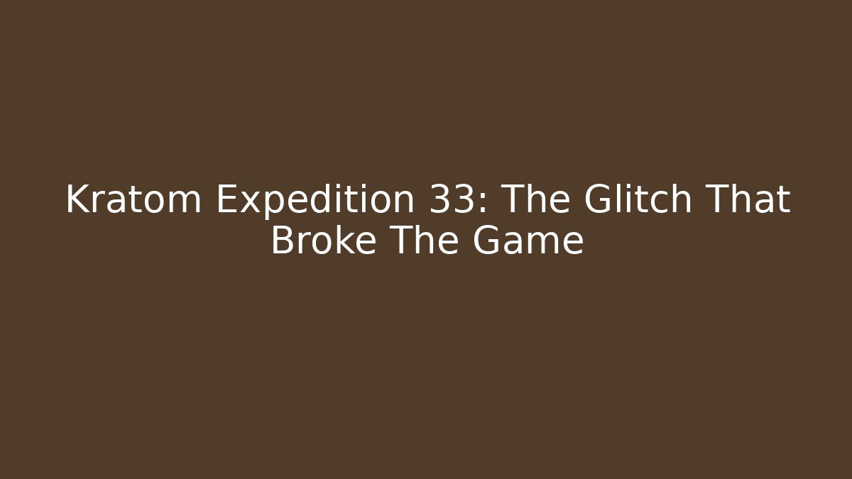 Kratom Expedition 33: The Glitch That Broke The Game