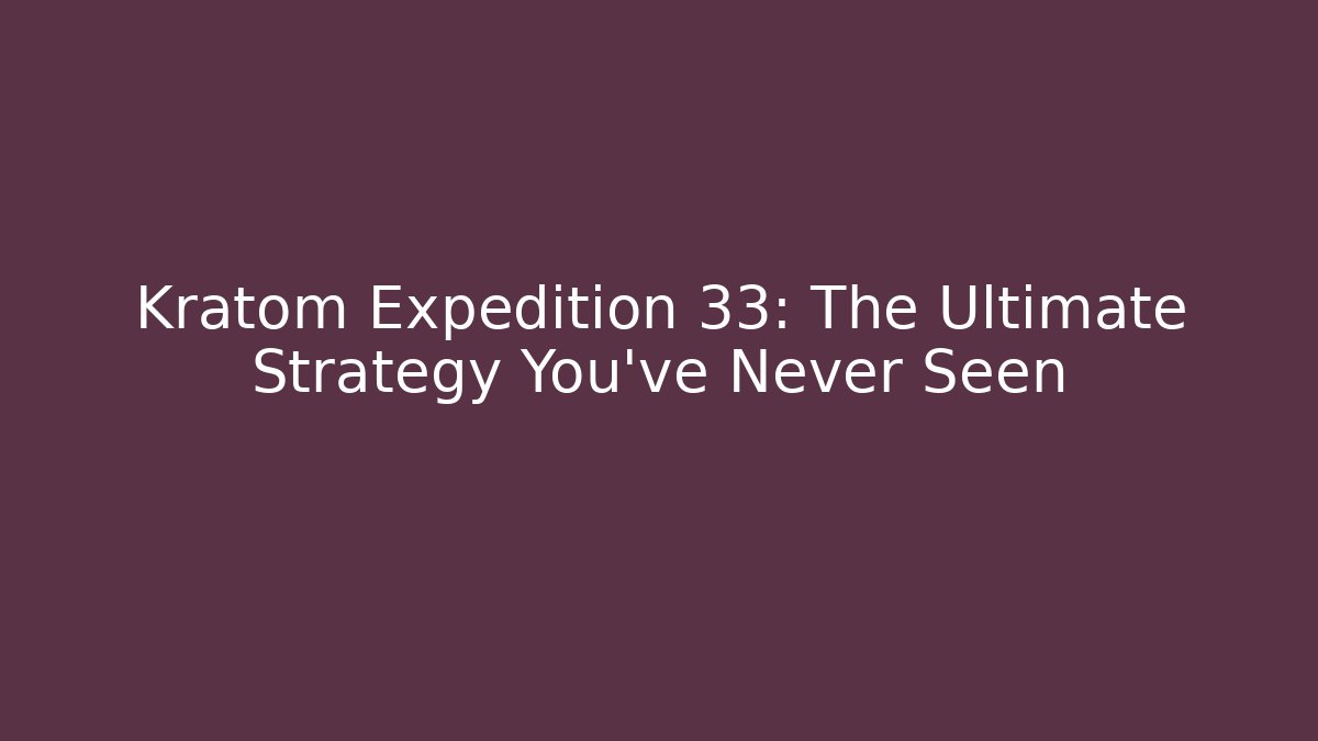 Kratom Expedition 33: The Ultimate Strategy You’ve Never Seen
