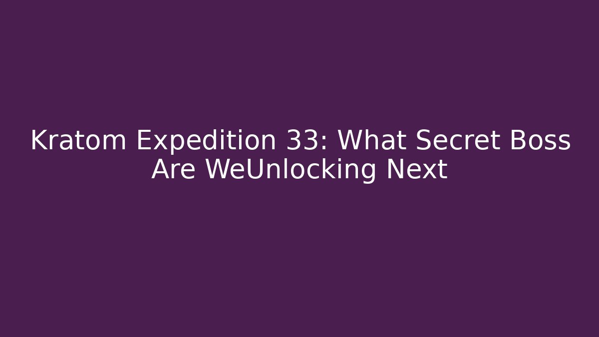 Kratom Expedition 33: What Secret Boss Are WeUnlocking Next