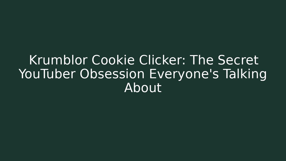 Krumblor Cookie Clicker: The Secret YouTuber Obsession Everyone’s Talking About