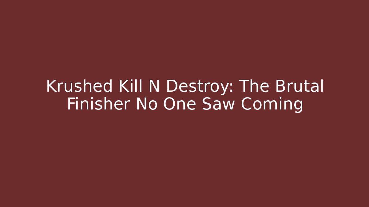 Krushed Kill N Destroy: The Brutal Finisher No One Saw Coming