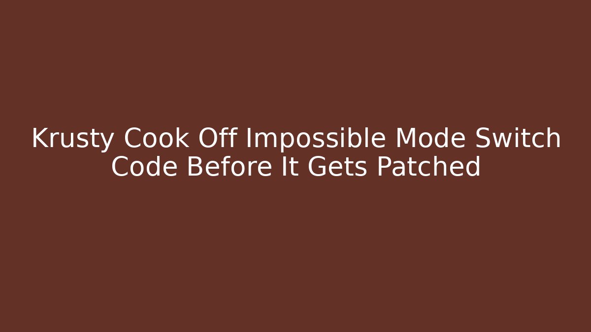 Krusty Cook Off Impossible Mode Switch Code Before It Gets Patched - Create More Assets