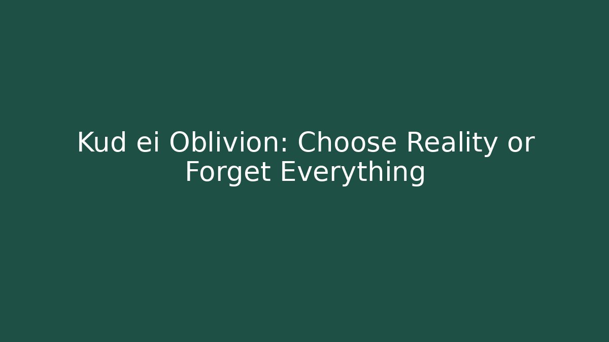 Kud ei Oblivion: Choose Reality or Forget Everything