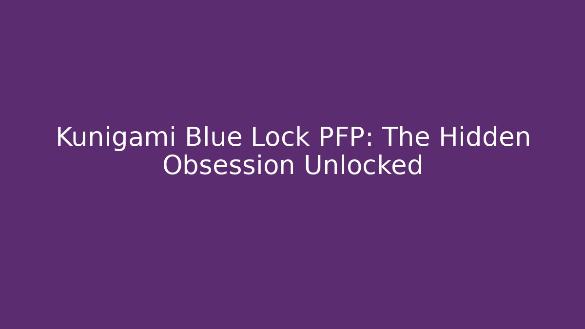 Kunigami Blue Lock PFP: The Hidden Obsession Unlocked