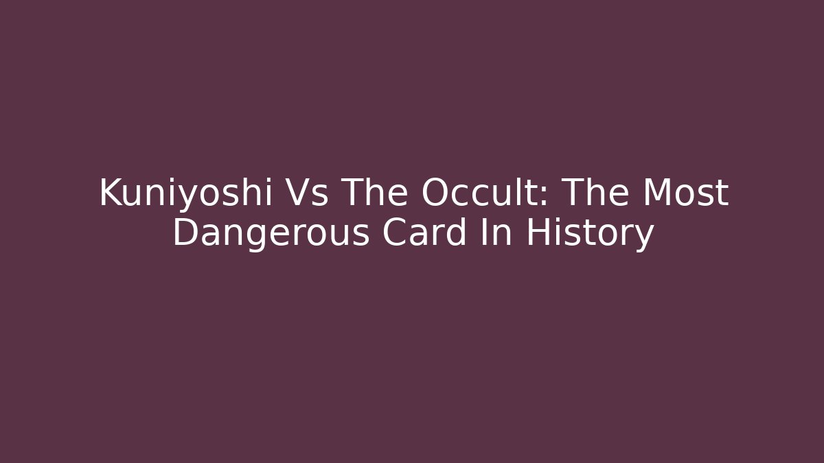 Kuniyoshi Vs The Occult: The Most Dangerous Card In History