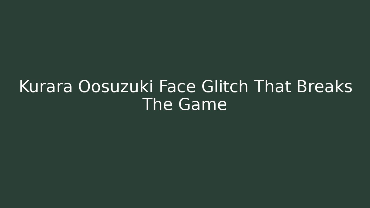 Kurara Oosuzuki Face Glitch That Breaks The Game