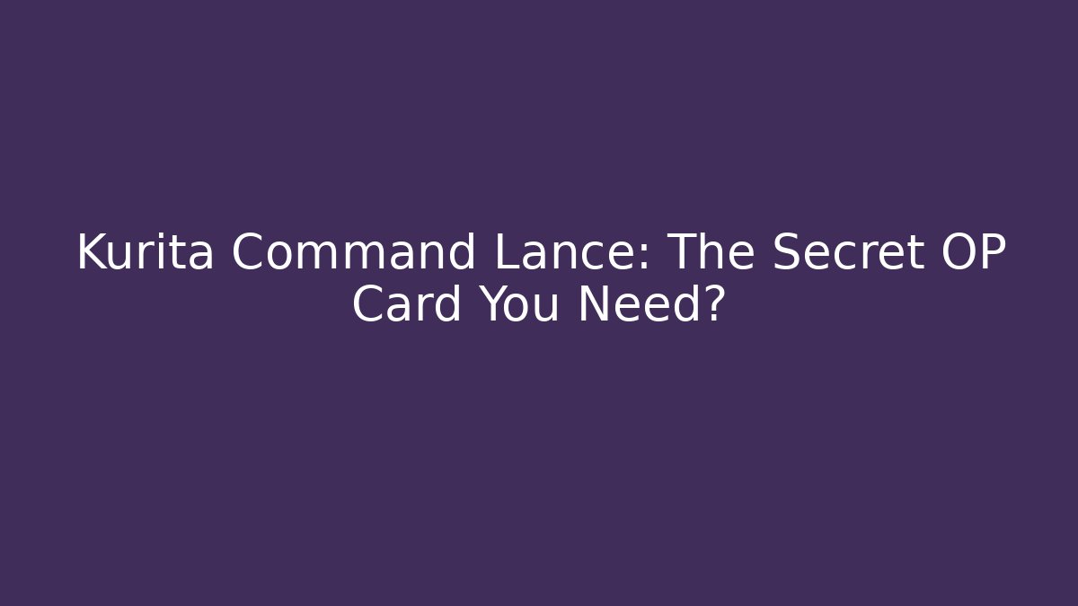 Kurita Command Lance: The Secret OP Card You Need? - Create More Assets