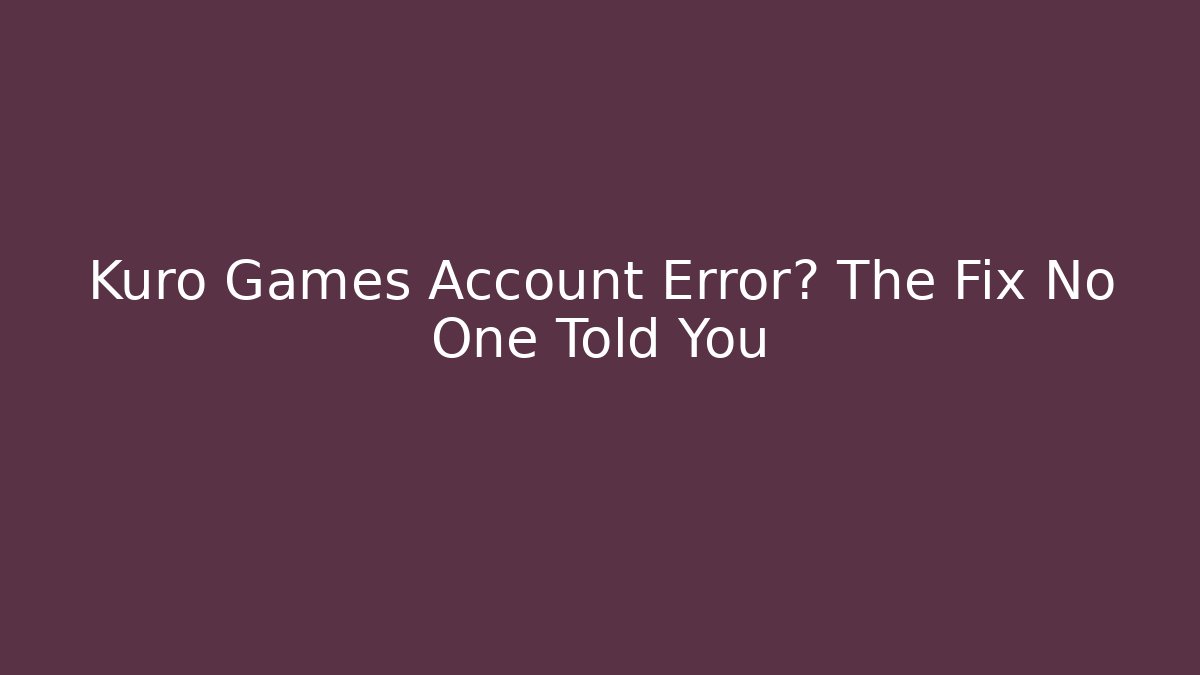 Kuro Games Account Error? The Fix No One Told You
