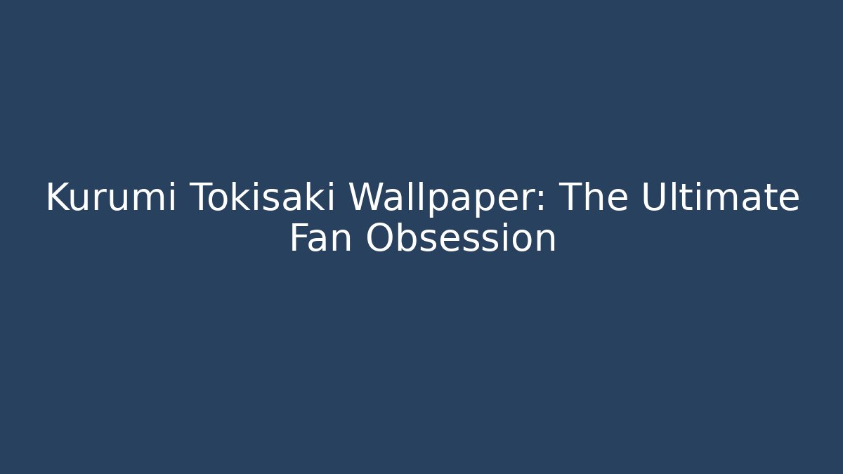 Kurumi Tokisaki Wallpaper: The Ultimate Fan Obsession