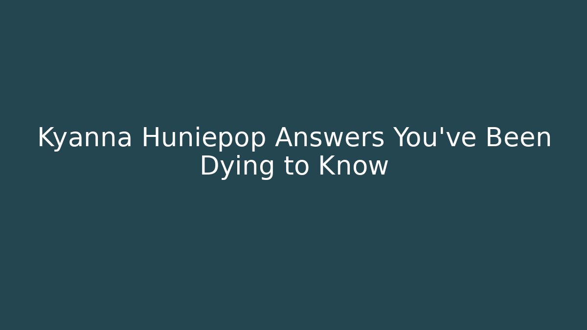 Kyanna Huniepop Answers You’ve Been Dying to Know