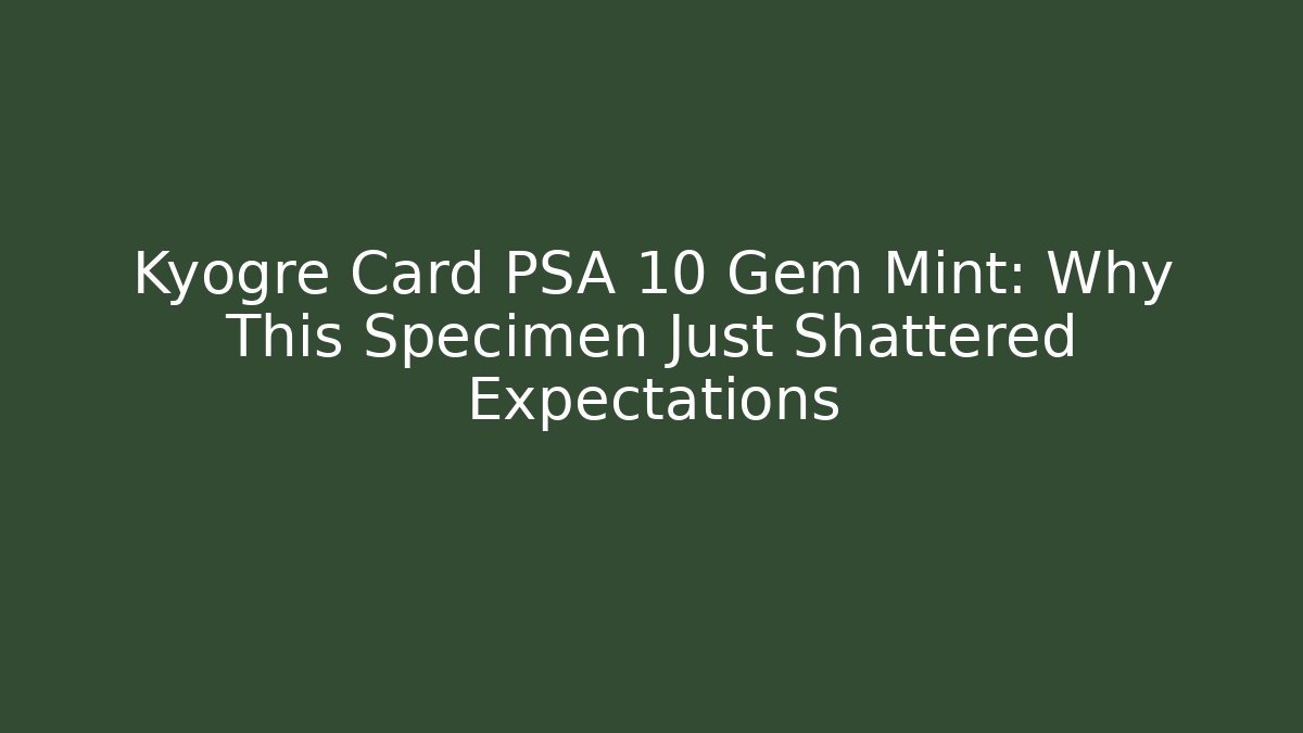 Kyogre Card PSA 10 Gem Mint: Why This Specimen Just Shattered Expectations