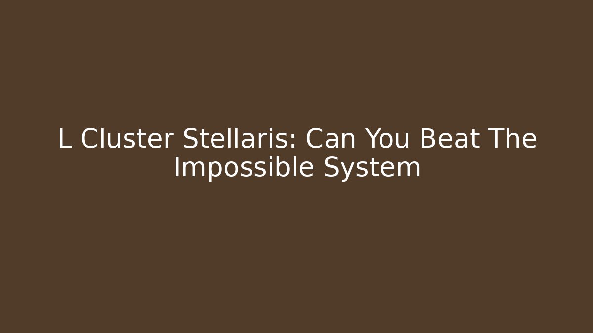 L Cluster Stellaris: Can You Beat The Impossible System - Create More Assets