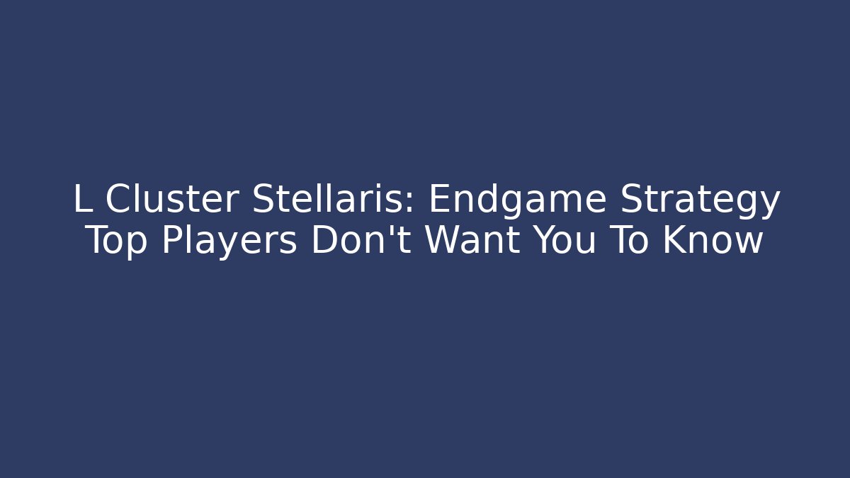 L Cluster Stellaris: Endgame Strategy Top Players Don't Want You To Know