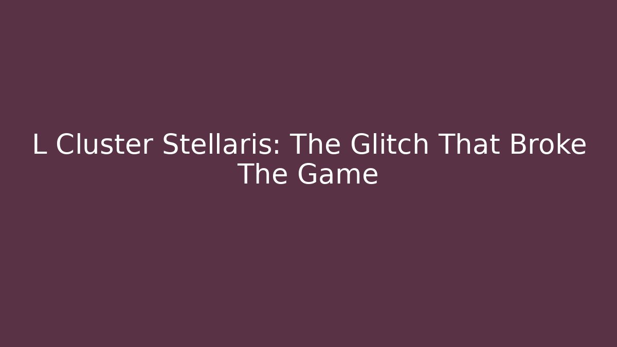 L Cluster Stellaris: The Glitch That Broke The Game