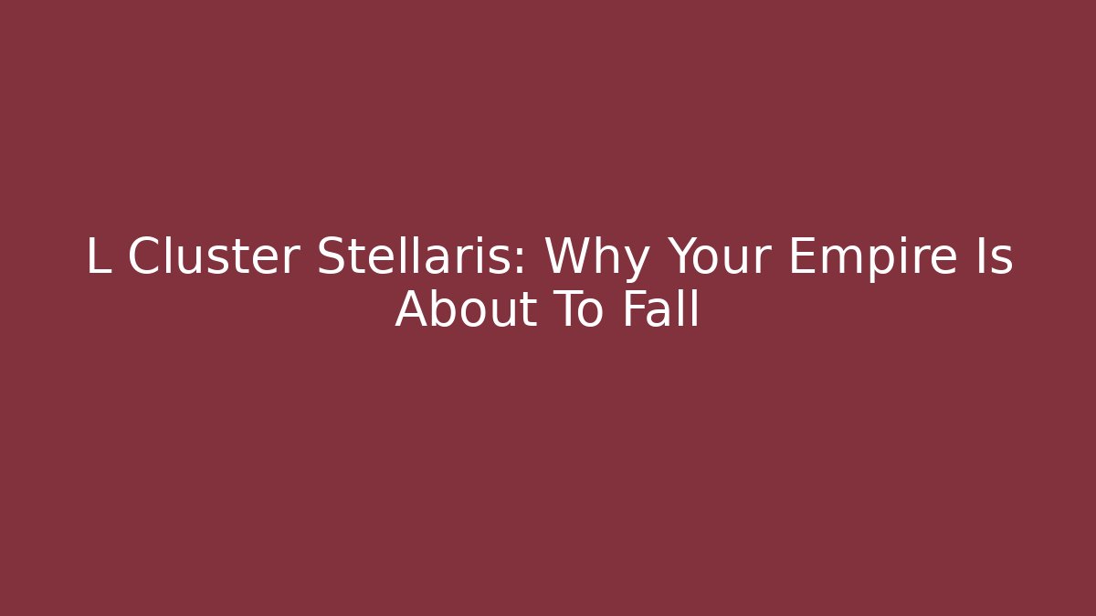 L Cluster Stellaris: Why Your Empire Is About To Fall