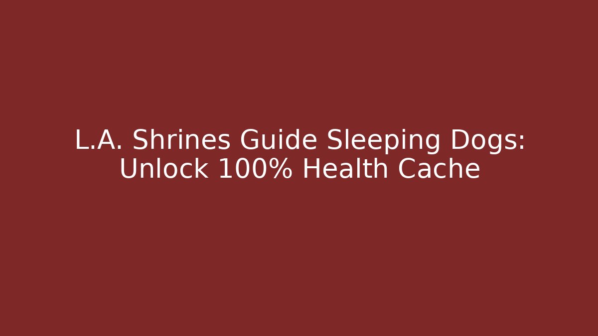 L.A. Shrines Guide Sleeping Dogs: Unlock 100% Health Cache - Create More Assets