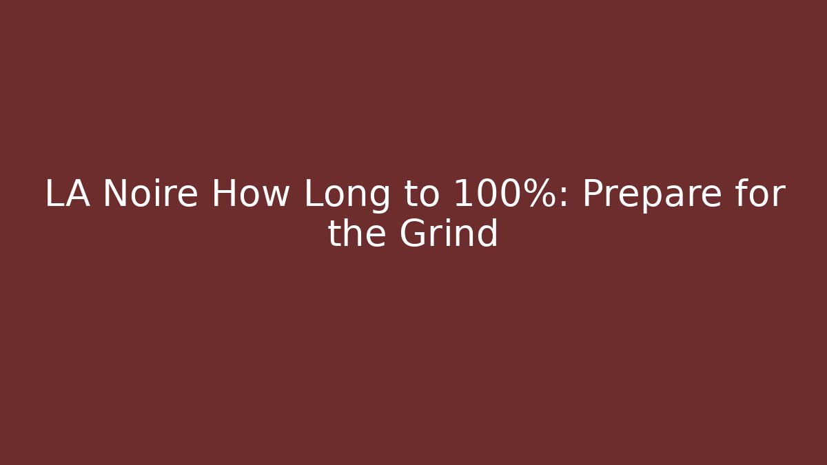 LA Noire How Long to 100%: Prepare for the Grind