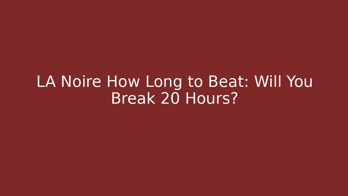 LA Noire How Long to Beat: Will You Break 20 Hours?