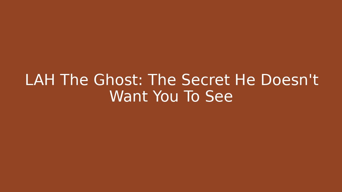 LAH The Ghost: The Secret He Doesn't Want You To See