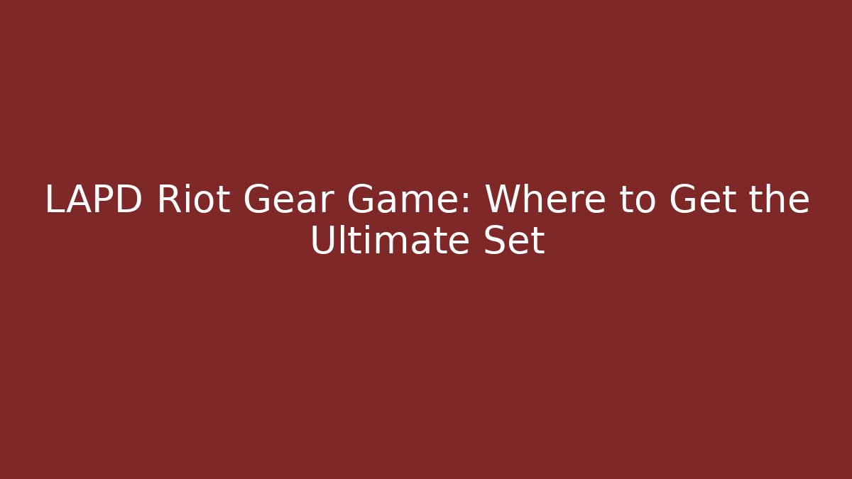 LAPD Riot Gear Game: Where to Get the Ultimate Set