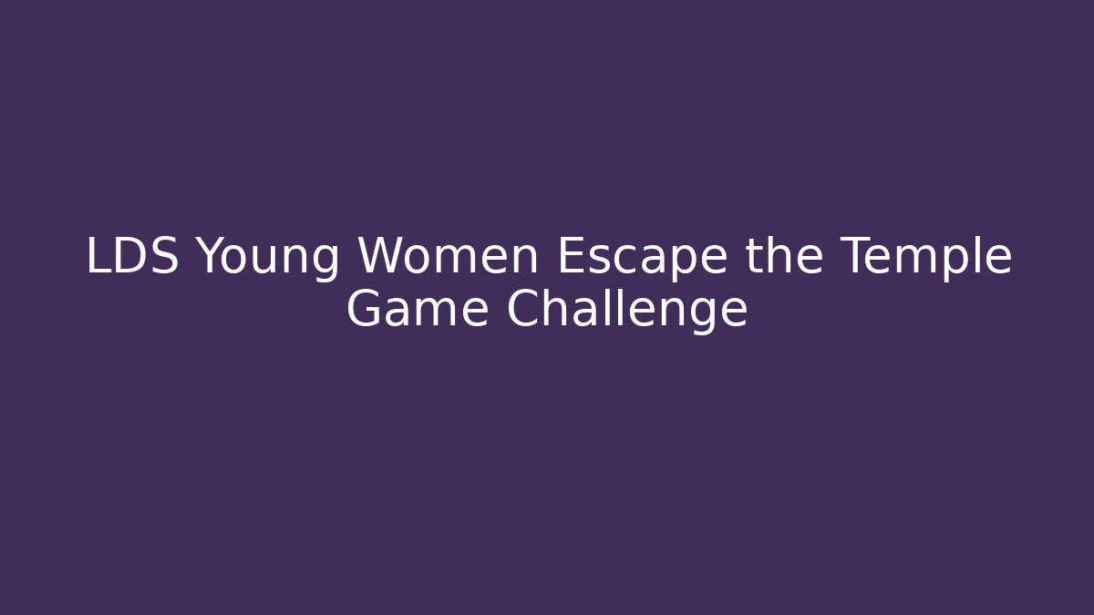 LDS Young Women Escape the Temple Game Challenge