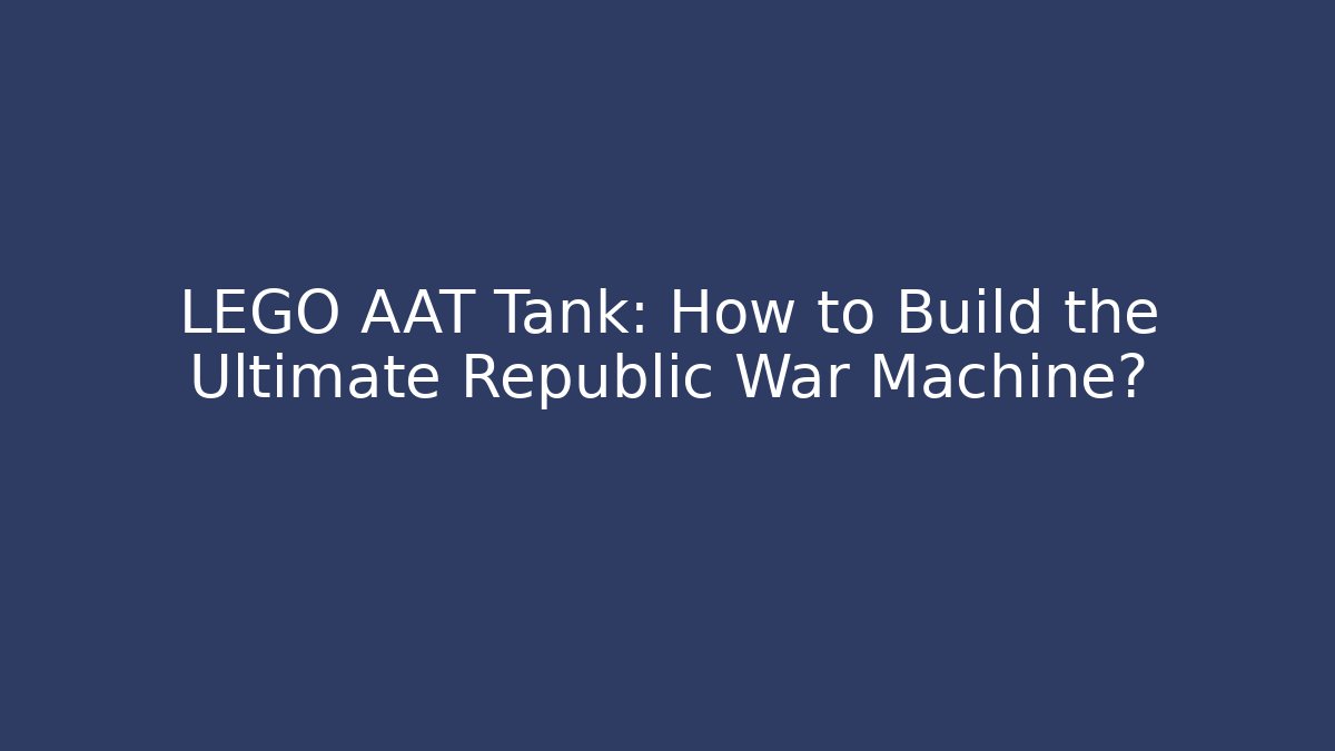 LEGO AAT Tank: How to Build the Ultimate Republic War Machine?