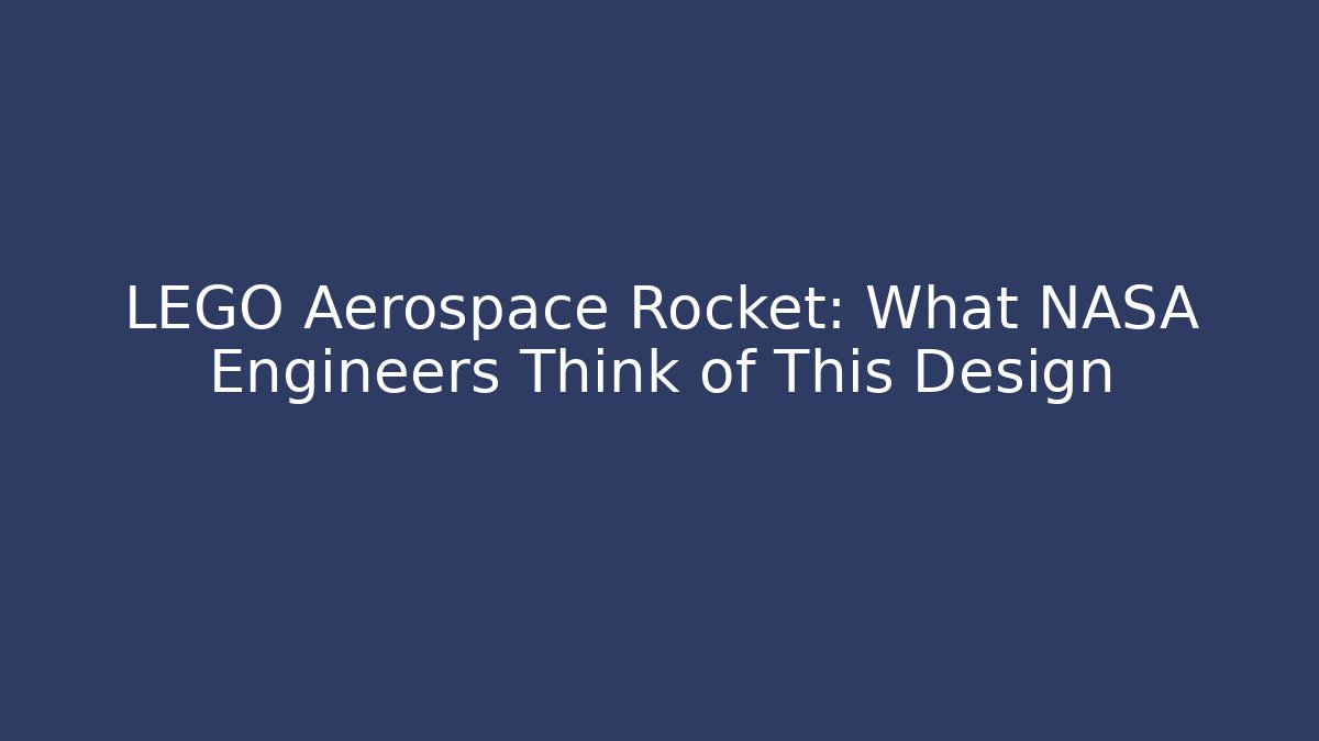LEGO Aerospace Rocket: What NASA Engineers Think of This Design