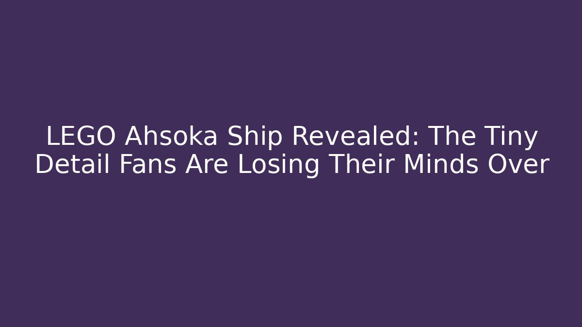 LEGO Ahsoka Ship Revealed: The Tiny Detail Fans Are Losing Their Minds Over