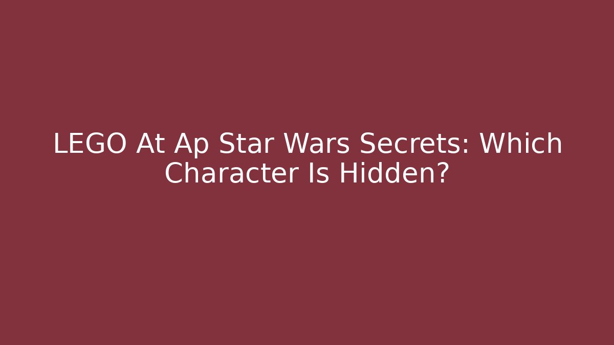 LEGO At Ap Star Wars Secrets: Which Character Is Hidden?