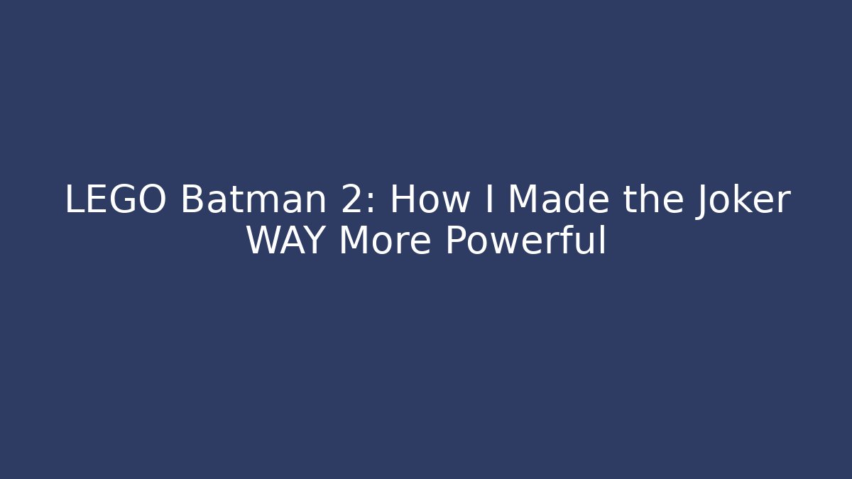 LEGO Batman 2: How I Made the Joker WAY More Powerful