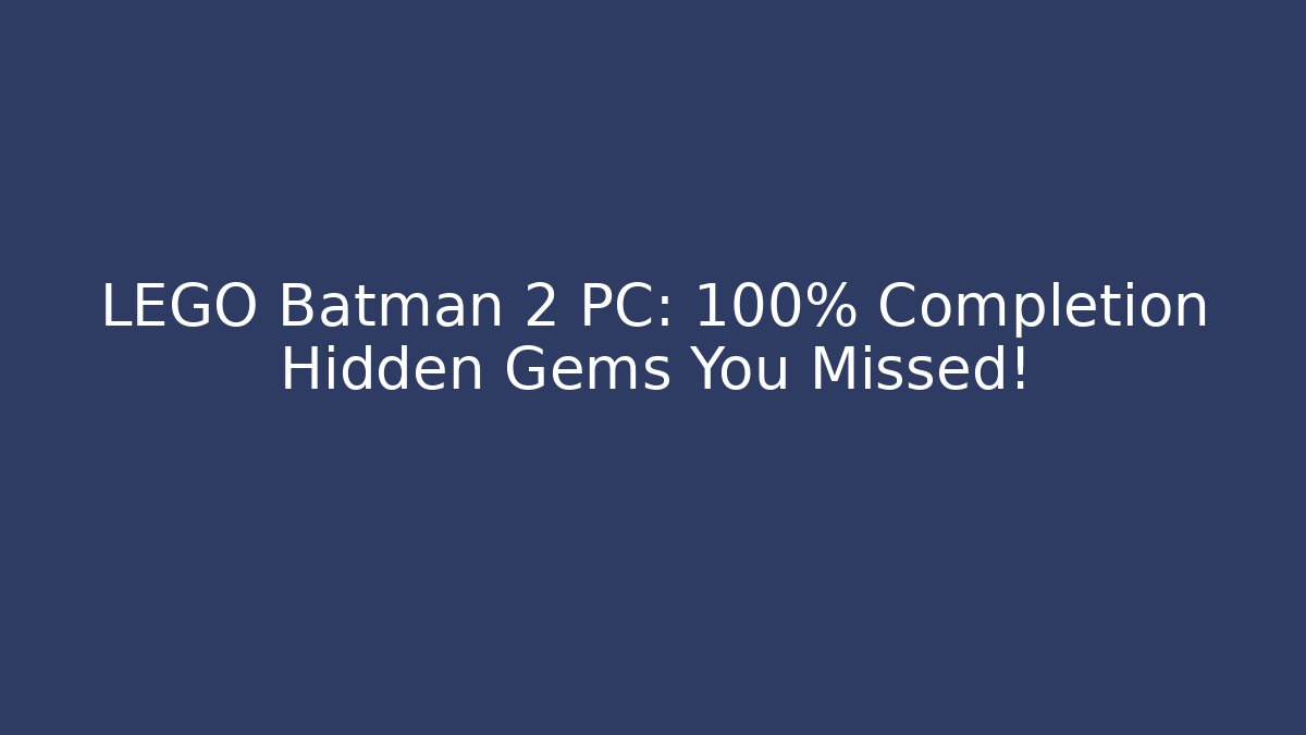 LEGO Batman 2 PC: 100% Completion Hidden Gems You Missed!